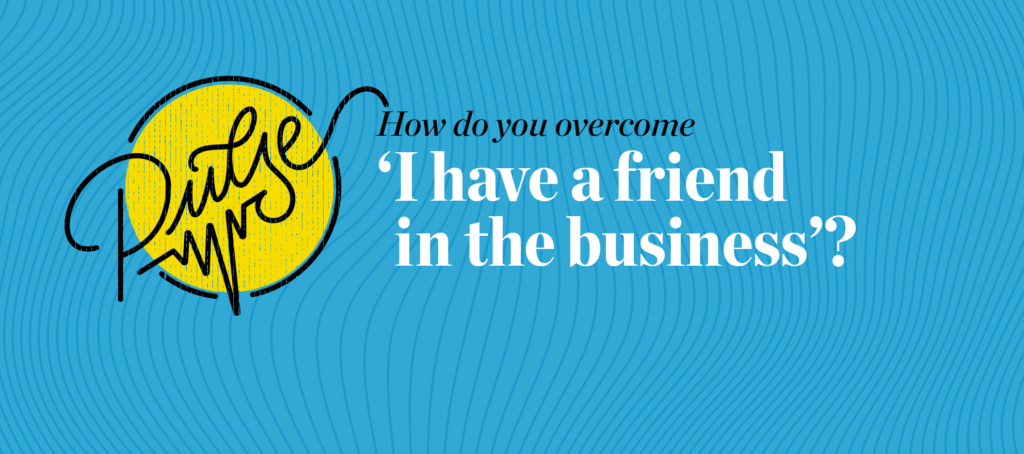 Pulse: How do you overcome 'I have a friend in the business'?