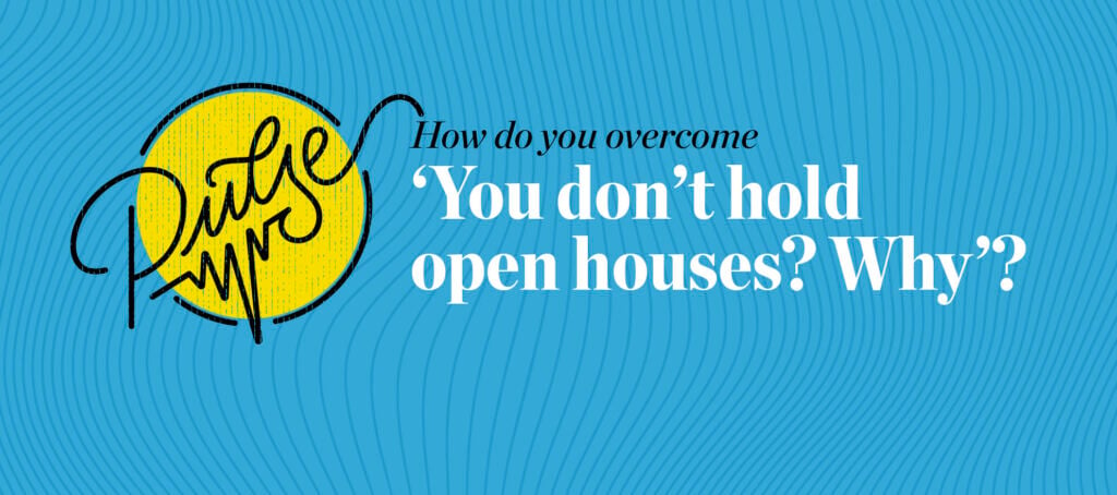 Pulse: How do you overcome ‘You don’t hold open houses? Why?’