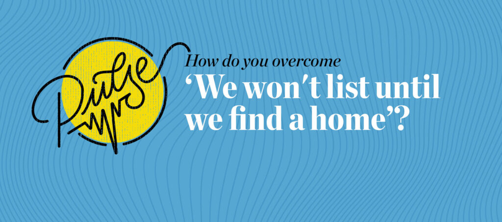 Pulse: 37 ways to deal with 'We won't list until we find a home'