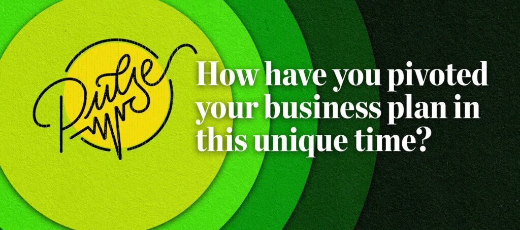Pulse: How have you pivoted your business plan in this unique time?