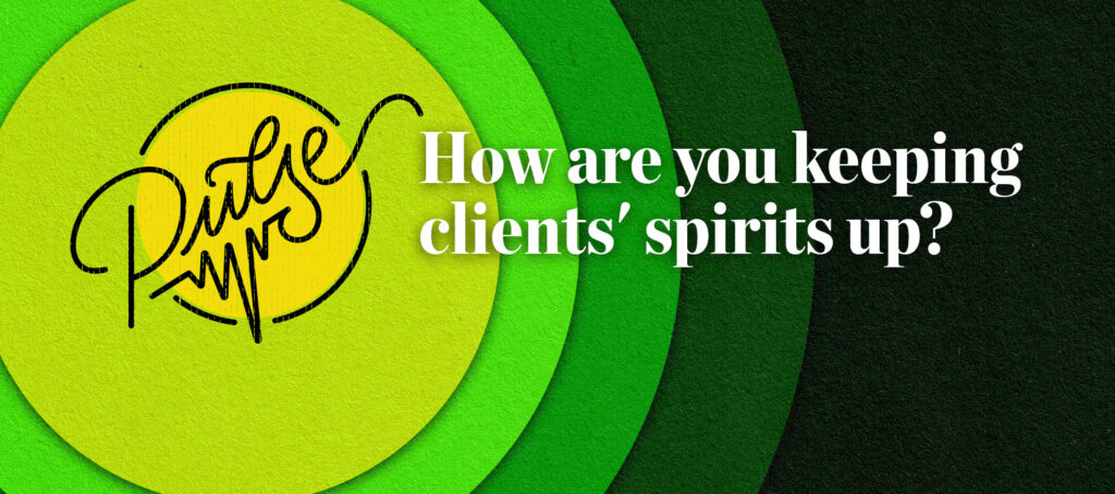 Pulse: How are you keeping clients' spirits up?