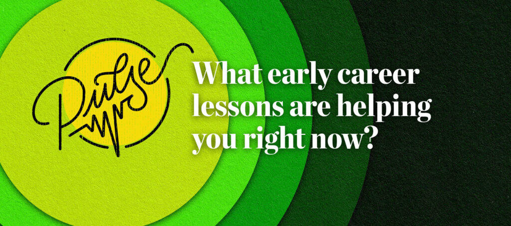 Pulse: What early career lessons are helping you now?