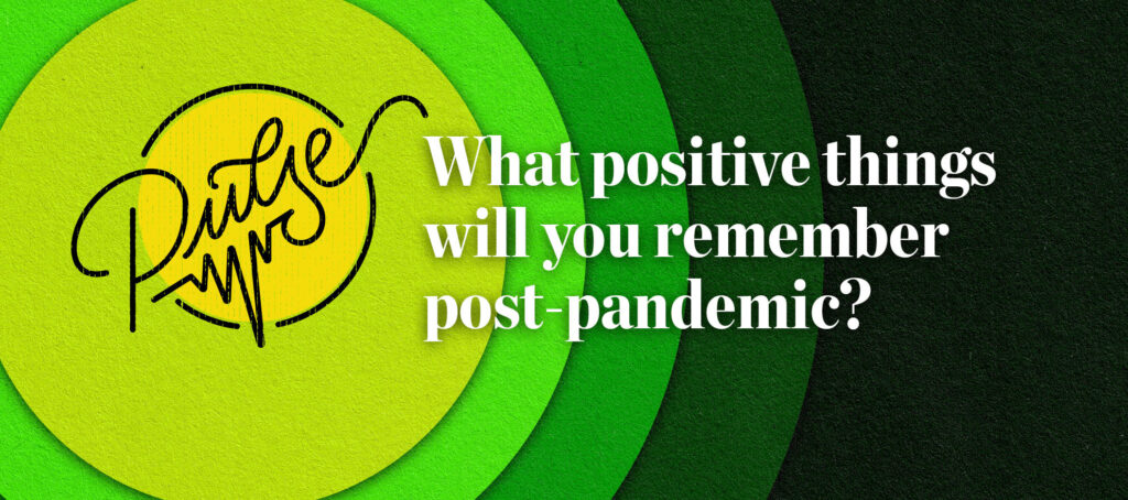 Pulse: The positive things you will remember post-pandemic