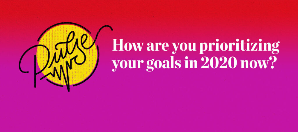 Pulse: How are you prioritizing your goals in 2020 now?