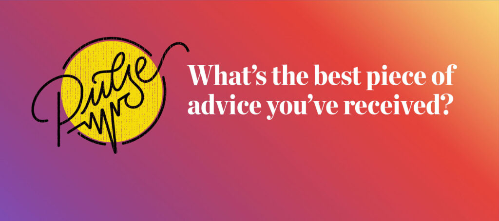 Pulse: What's the best piece of advice you've received?