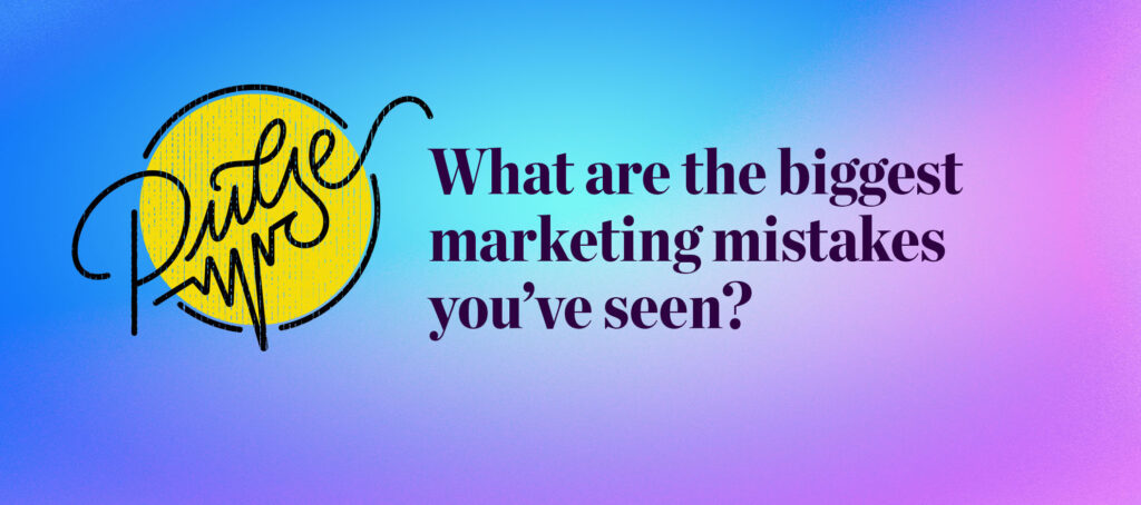 Pulse: What are the biggest marketing mistakes you've seen?