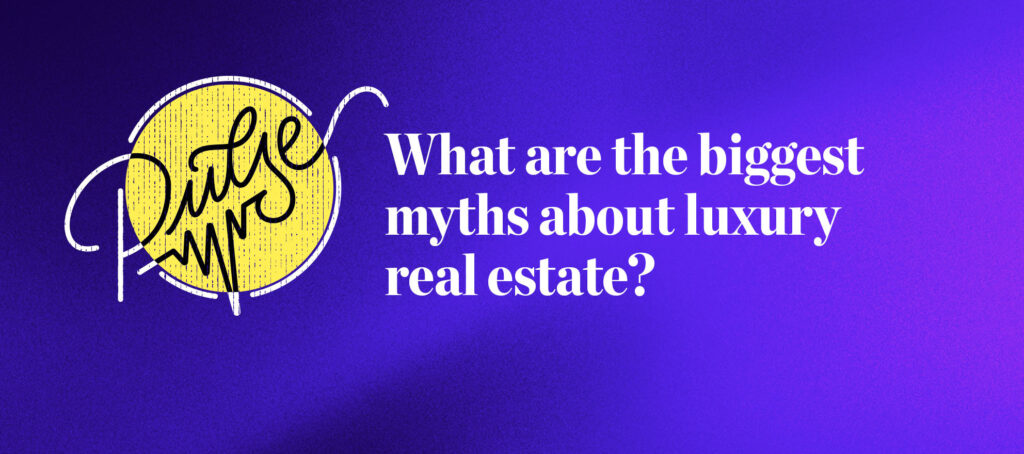 Pulse: What are the biggest myths about luxury real estate?