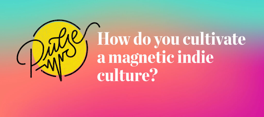 Pulse: How our readers cultivate a magnetic indie culture