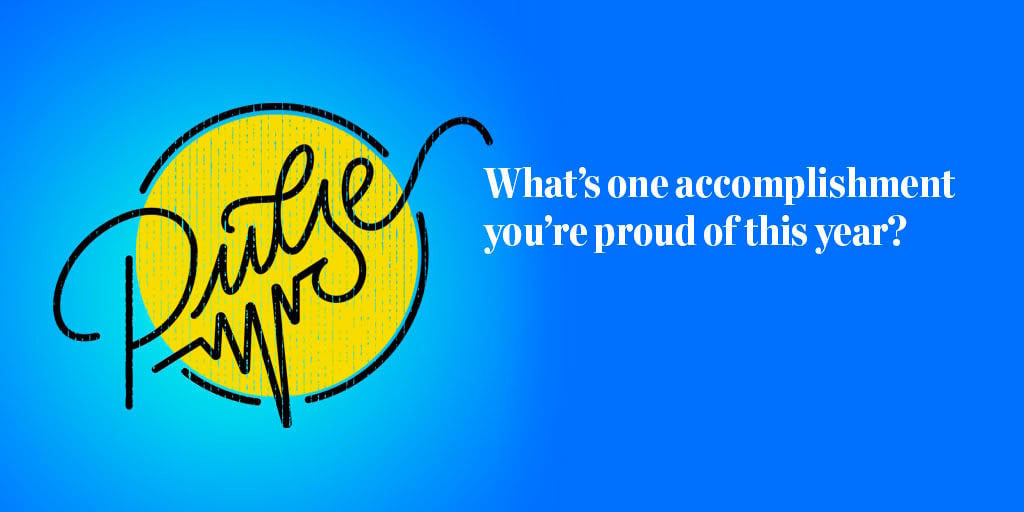 Pulse: What's one accomplishment you're proud of this year?