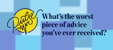 Pulse: Readers share the worst piece of advice they've ever received