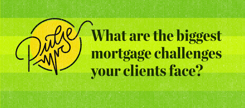Pulse: What are the biggest mortgage challenges your clients face?