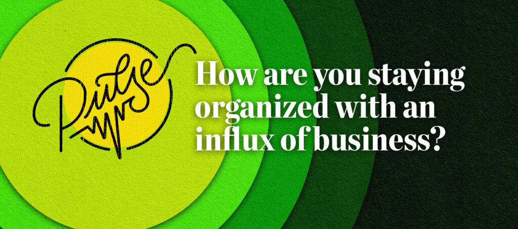 Pulse: How are you staying organized with an influx of business?