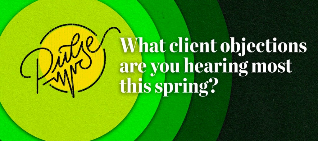 Pulse: What client objections are you hearing most this spring?
