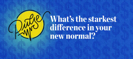 Pulse: What's the starkest difference in your new normal?