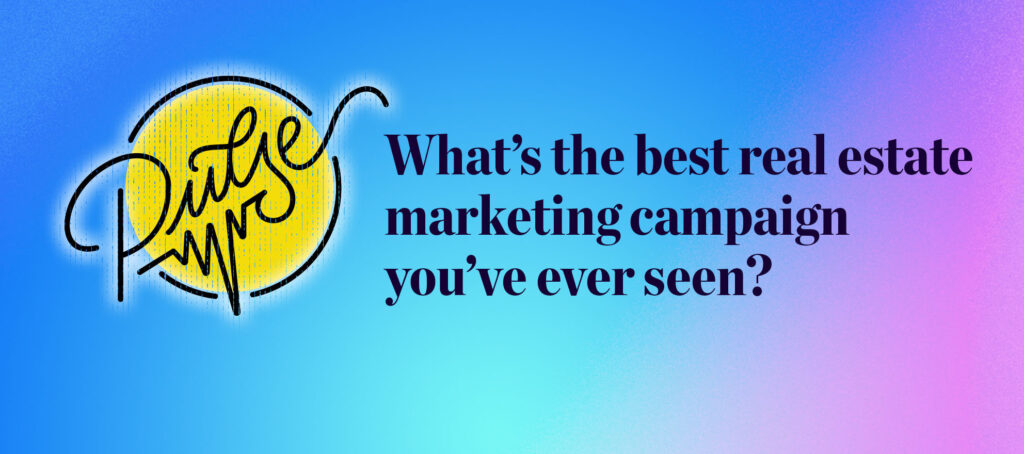 Pulse: What's the best real estate marketing campaign you've ever seen?