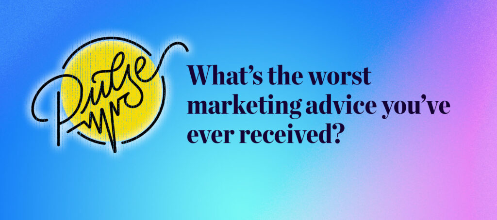 Pulse: What's the worst marketing advice you've ever received?