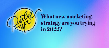 Pulse: What new marketing strategy are you trying in 2022?