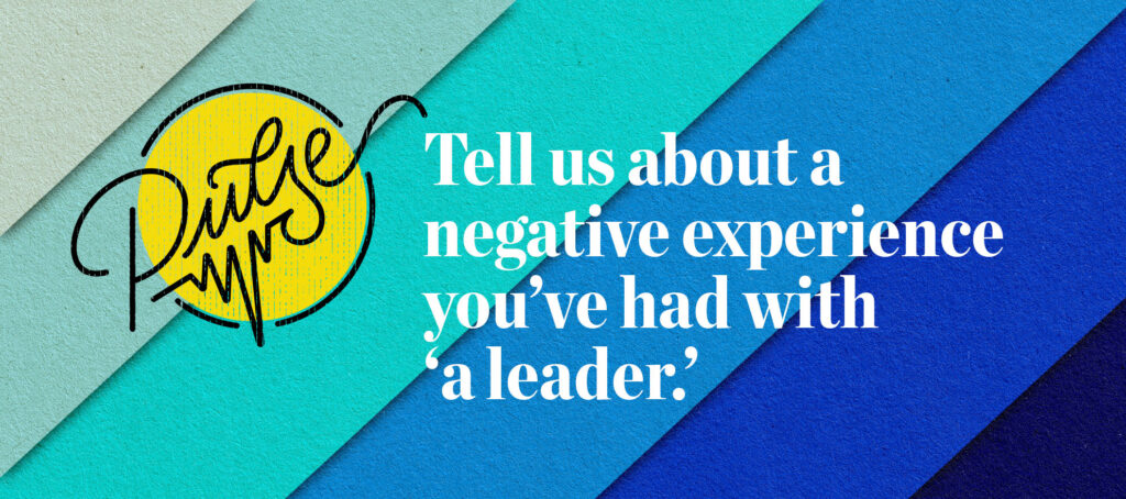 Tell Us About A Negative Experience You’ve Had With ‘A Leader’: Pulse