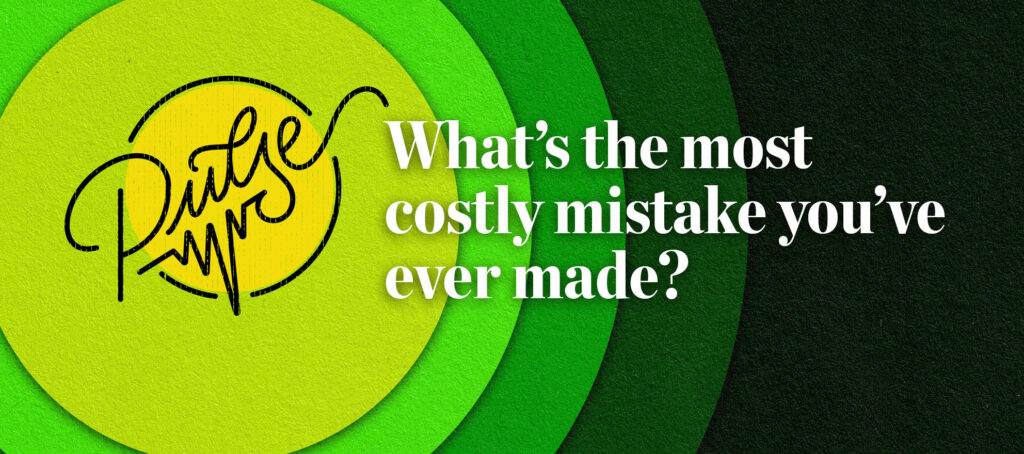 Here are the most costly mistakes you’ve ever made: Pulse