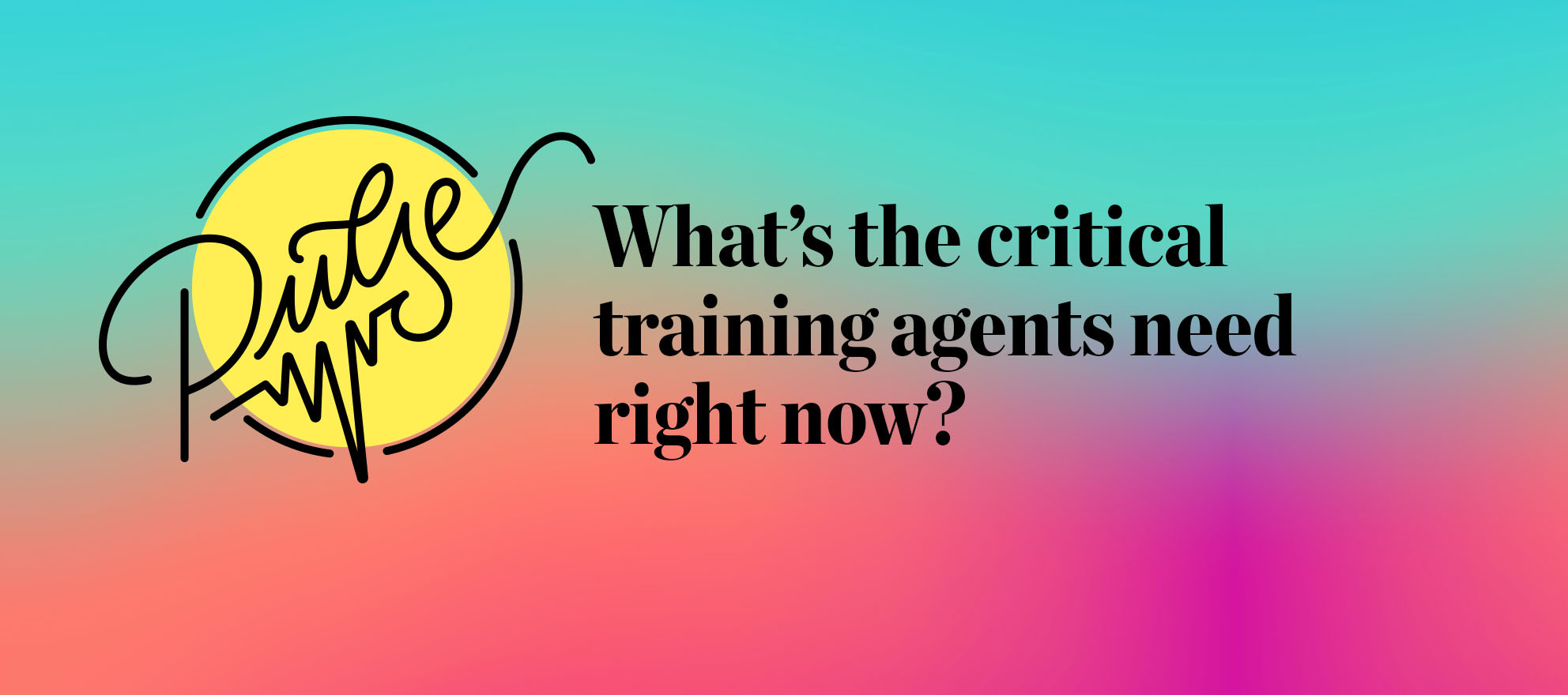 What’s the critical training agents need right now? Pulse